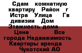 Сдам 1 комнатную квартиру › Район ­ г. Истра › Улица ­ 9 Гв.дивизии › Дом ­ 50 › Этажность дома ­ 9 › Цена ­ 18 000 - Все города Недвижимость » Квартиры аренда   . Чукотский АО